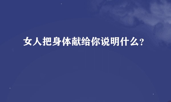 女人把身体献给你说明什么？