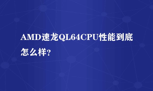 AMD速龙QL64CPU性能到底怎么样？
