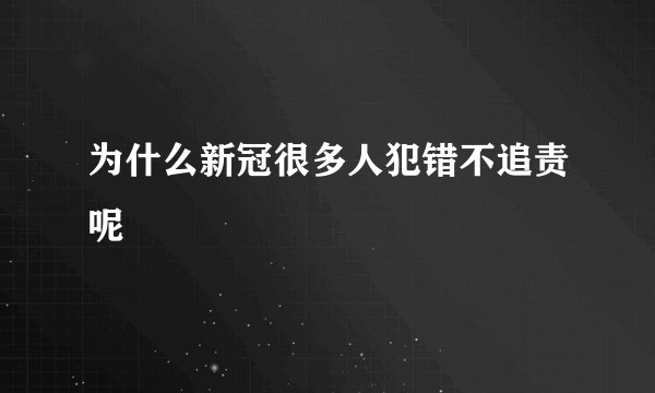 为什么新冠很多人犯错不追责呢