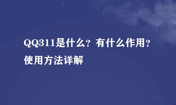 QQ311是什么？有什么作用？使用方法详解