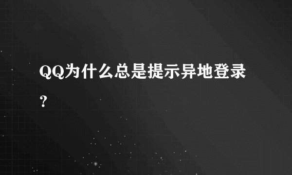 QQ为什么总是提示异地登录？