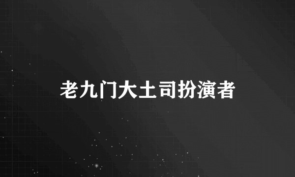 老九门大土司扮演者