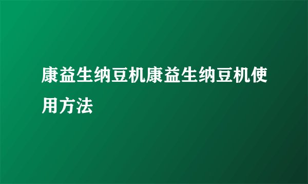 康益生纳豆机康益生纳豆机使用方法