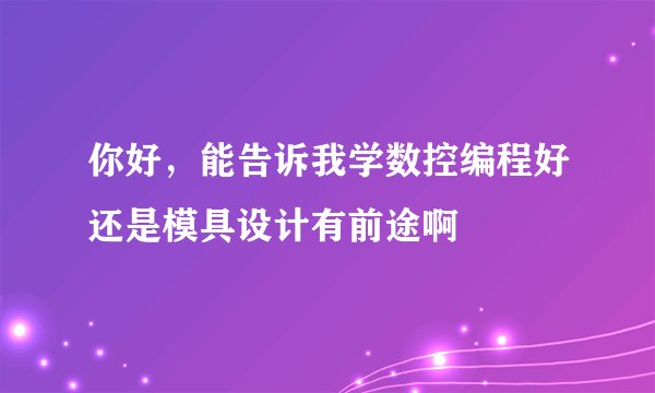你好，能告诉我学数控编程好还是模具设计有前途啊
