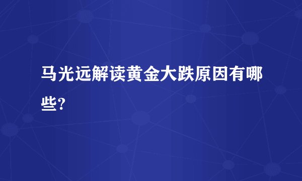 马光远解读黄金大跌原因有哪些?