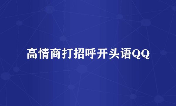 高情商打招呼开头语QQ