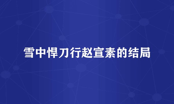 雪中悍刀行赵宣素的结局