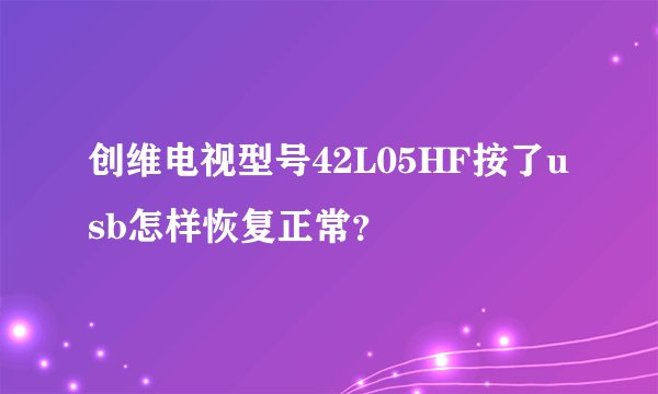 创维电视型号42L05HF按了usb怎样恢复正常？