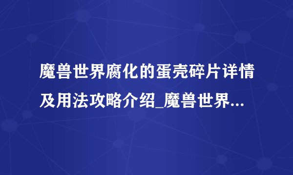 魔兽世界腐化的蛋壳碎片详情及用法攻略介绍_魔兽世界腐化的蛋壳碎片详情及用法攻略是什么