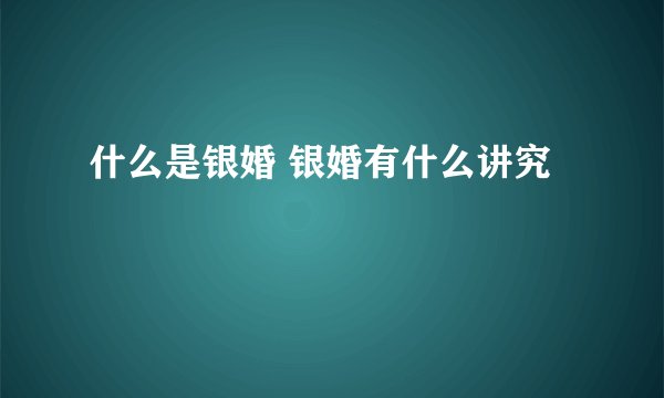什么是银婚 银婚有什么讲究