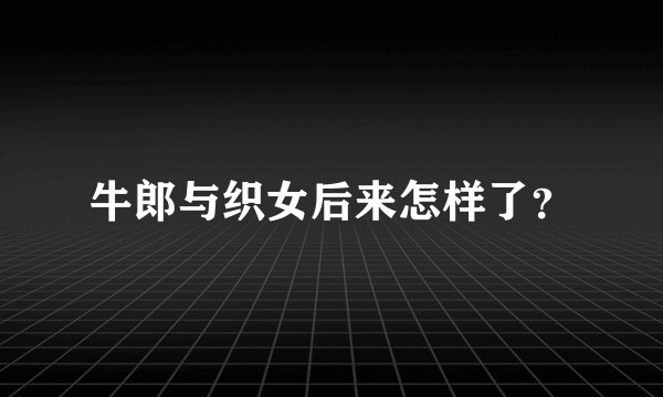牛郎与织女后来怎样了？