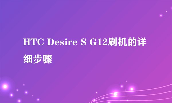 HTC Desire S G12刷机的详细步骤