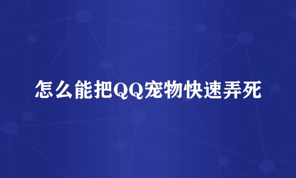 怎么能把QQ宠物快速弄死
