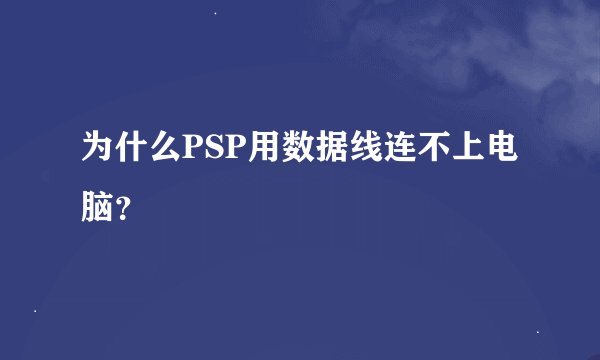为什么PSP用数据线连不上电脑？