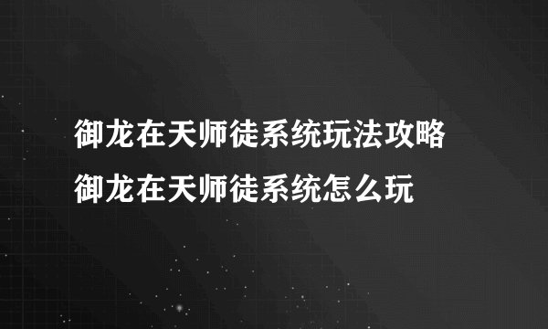 御龙在天师徒系统玩法攻略 御龙在天师徒系统怎么玩