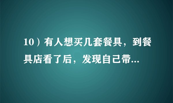 10）有人想买几套餐具，到餐具店看了后，发现自己带的钱可以买21把叉子和21把勺子，或者28把小刀。如果他
