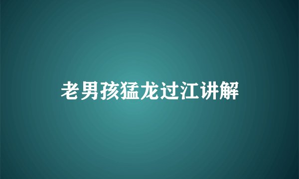 老男孩猛龙过江讲解