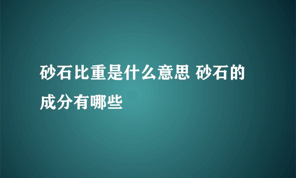 砂石比重是什么意思 砂石的成分有哪些