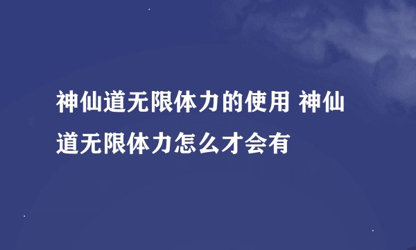 神仙道无限体力的使用 神仙道无限体力怎么才会有