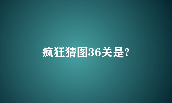 疯狂猜图36关是?