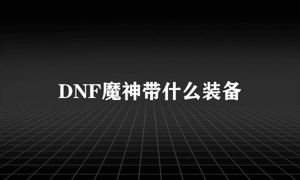 DNF魔神带什么装备