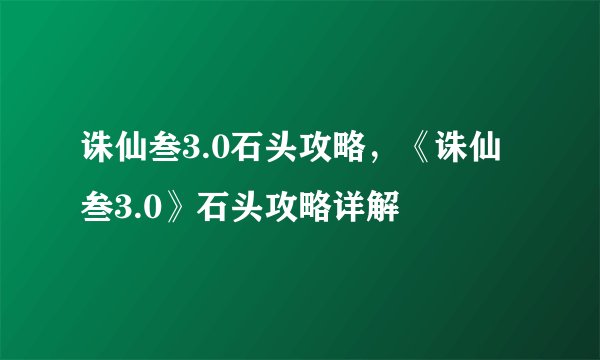 诛仙叁3.0石头攻略，《诛仙叁3.0》石头攻略详解