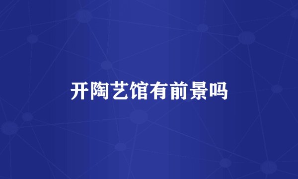 开陶艺馆有前景吗