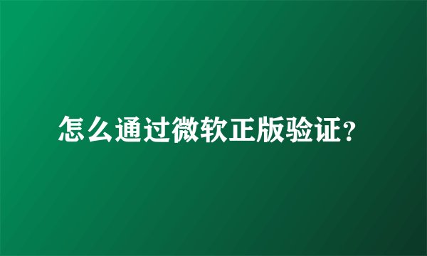 怎么通过微软正版验证？