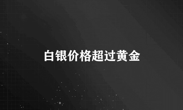 白银价格超过黄金