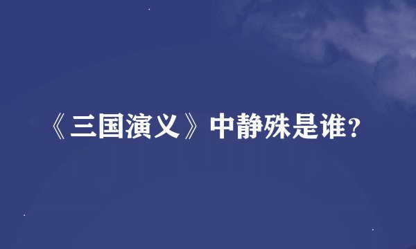 《三国演义》中静殊是谁？