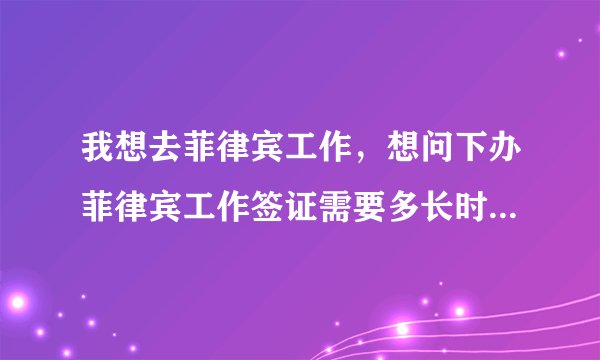 我想去菲律宾工作，想问下办菲律宾工作签证需要多长时间能办好，需要多少钱。谢谢。
