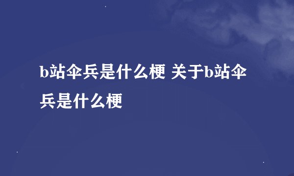 b站伞兵是什么梗 关于b站伞兵是什么梗