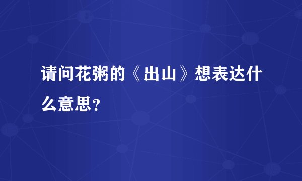 请问花粥的《出山》想表达什么意思？