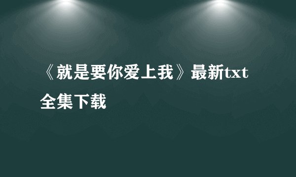 《就是要你爱上我》最新txt全集下载