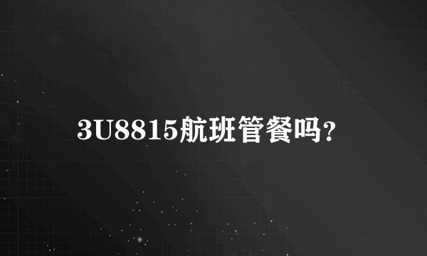 3U8815航班管餐吗？
