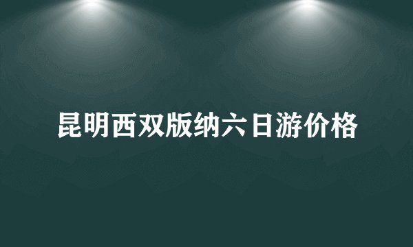 昆明西双版纳六日游价格