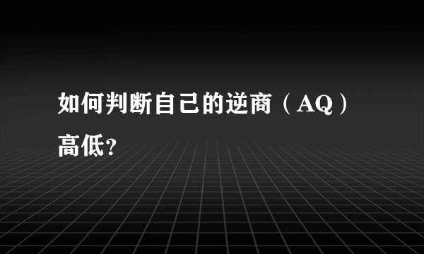 如何判断自己的逆商（AQ）高低？