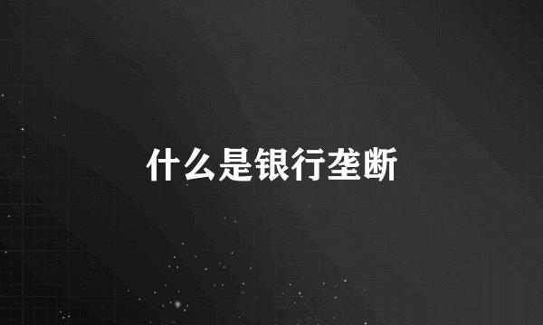 什么是银行垄断