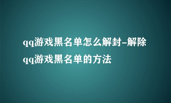 qq游戏黑名单怎么解封-解除qq游戏黑名单的方法