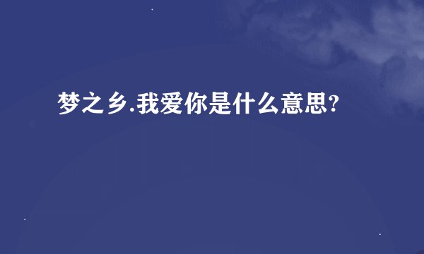 梦之乡.我爱你是什么意思?