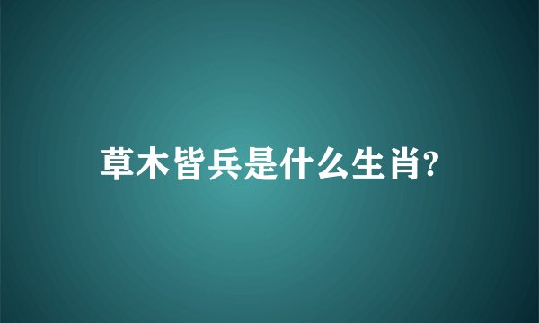 草木皆兵是什么生肖?