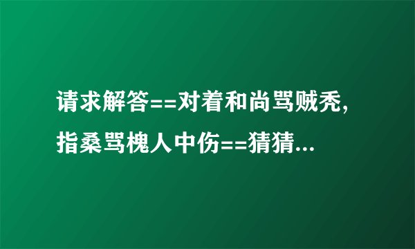 请求解答==对着和尚骂贼秃,指桑骂槐人中伤==猜猜哪一种动物