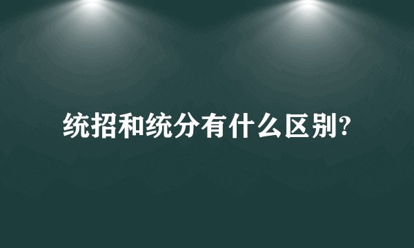 统招和统分有什么区别?