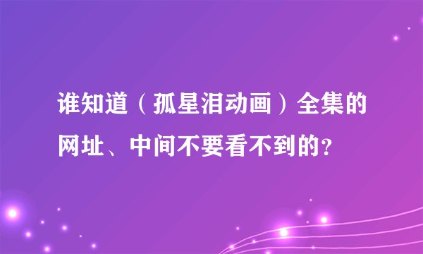 谁知道（孤星泪动画）全集的网址、中间不要看不到的？