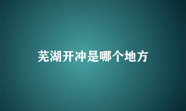芜湖开冲是哪个地方