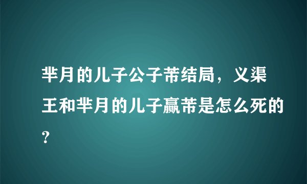 芈月的儿子公子芾结局，义渠王和芈月的儿子赢芾是怎么死的？