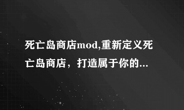 死亡岛商店mod,重新定义死亡岛商店，打造属于你的mod！