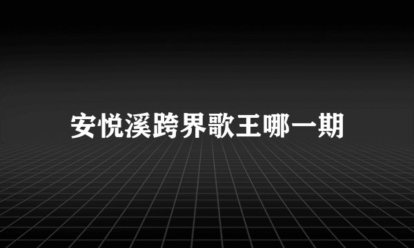 安悦溪跨界歌王哪一期