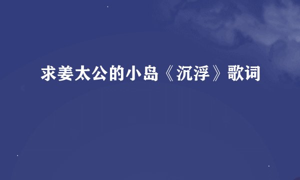 求姜太公的小岛《沉浮》歌词