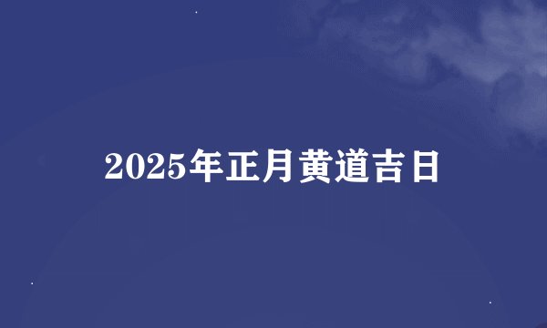 2025年正月黄道吉日